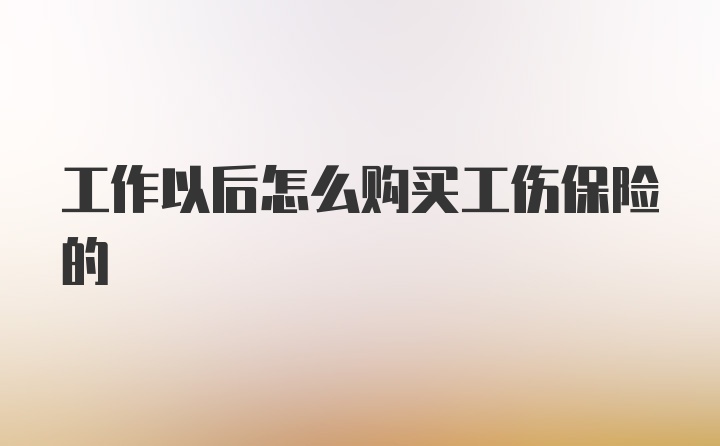 工作以后怎么购买工伤保险的