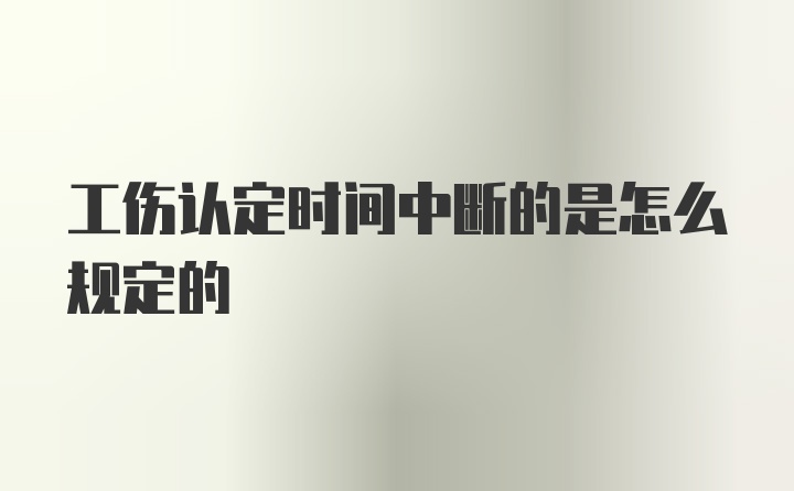 工伤认定时间中断的是怎么规定的