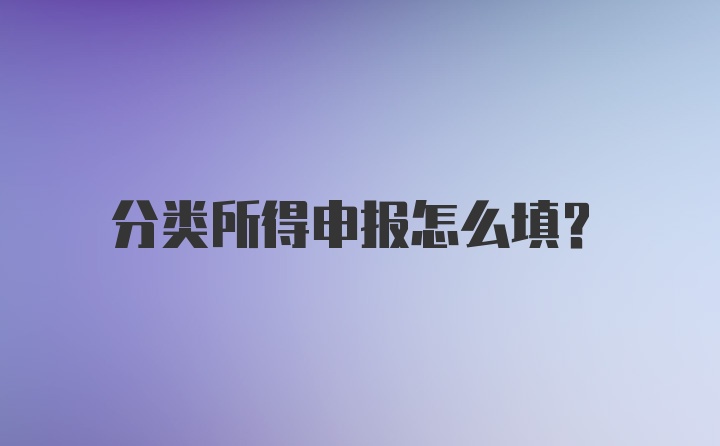 分类所得申报怎么填？