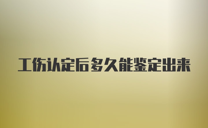 工伤认定后多久能鉴定出来