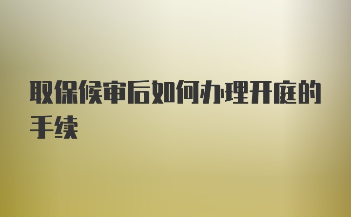 取保候审后如何办理开庭的手续