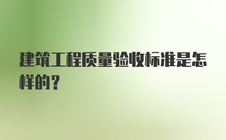 建筑工程质量验收标准是怎样的？