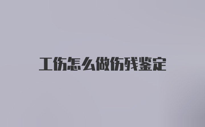 工伤怎么做伤残鉴定