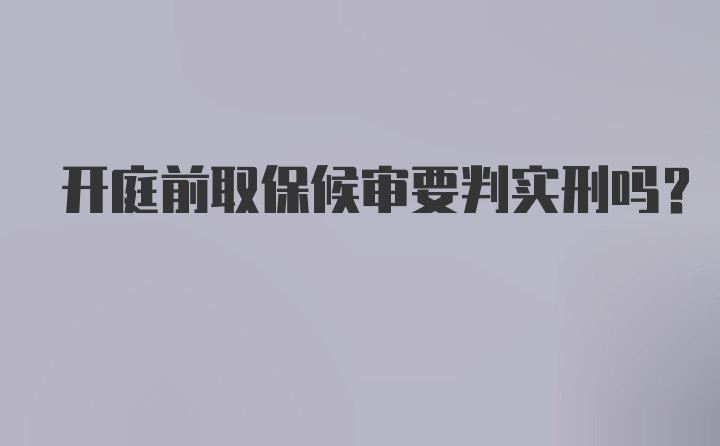 开庭前取保候审要判实刑吗?