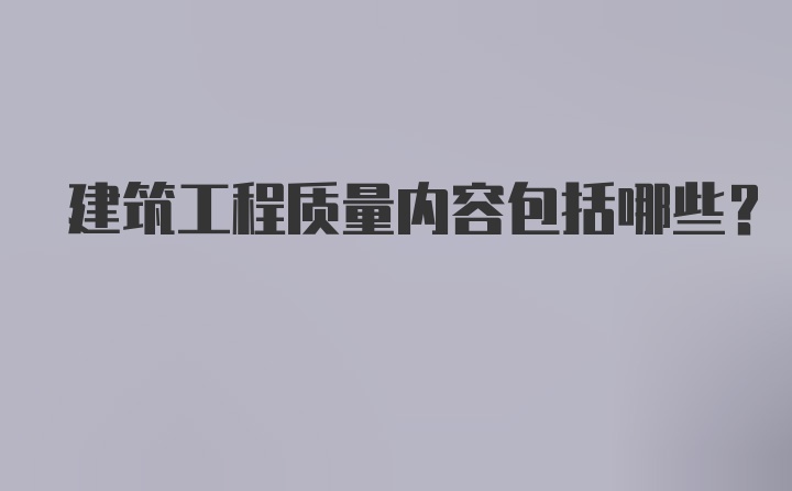 建筑工程质量内容包括哪些？