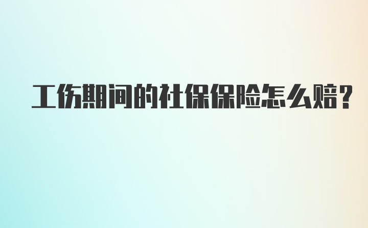 工伤期间的社保保险怎么赔？