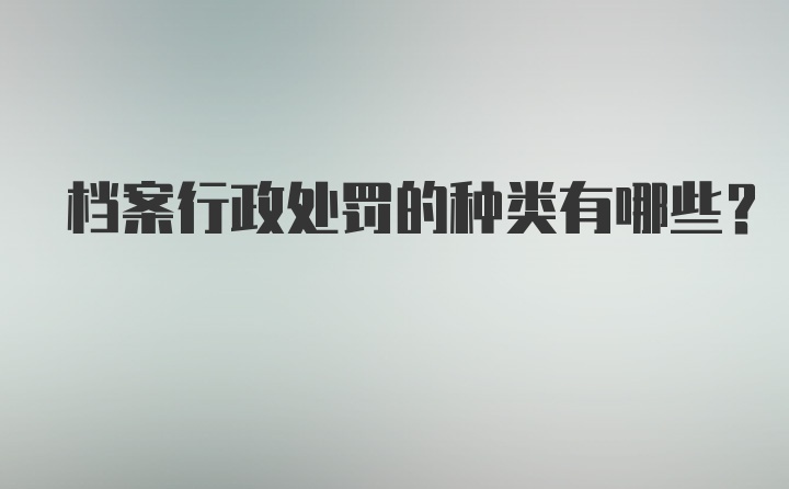 档案行政处罚的种类有哪些?