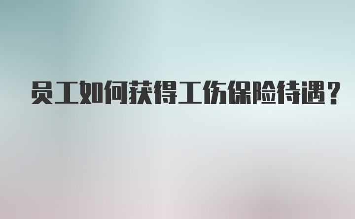 员工如何获得工伤保险待遇？