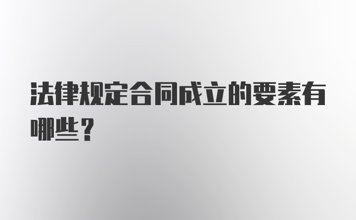 法律规定合同成立的要素有哪些？