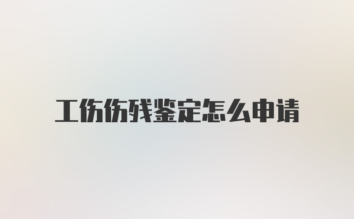 工伤伤残鉴定怎么申请