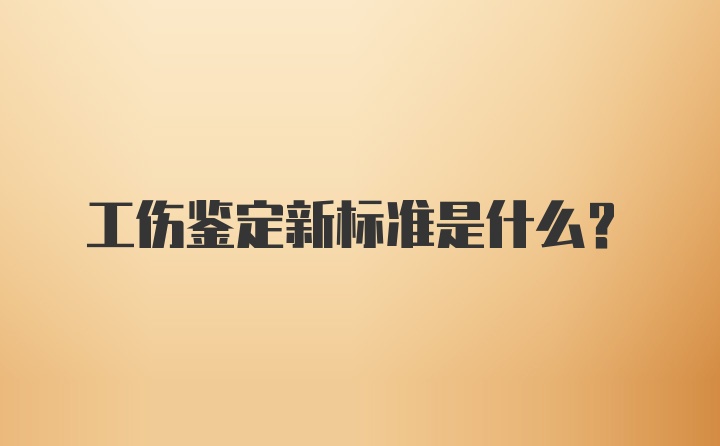 工伤鉴定新标准是什么?