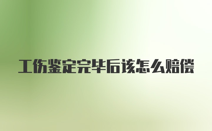 工伤鉴定完毕后该怎么赔偿