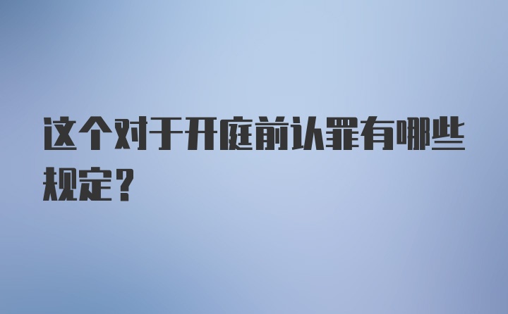 这个对于开庭前认罪有哪些规定？