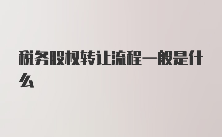 税务股权转让流程一般是什么