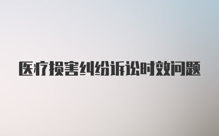 医疗损害纠纷诉讼时效问题