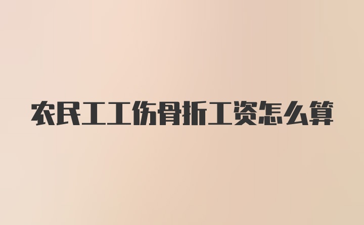 农民工工伤骨折工资怎么算