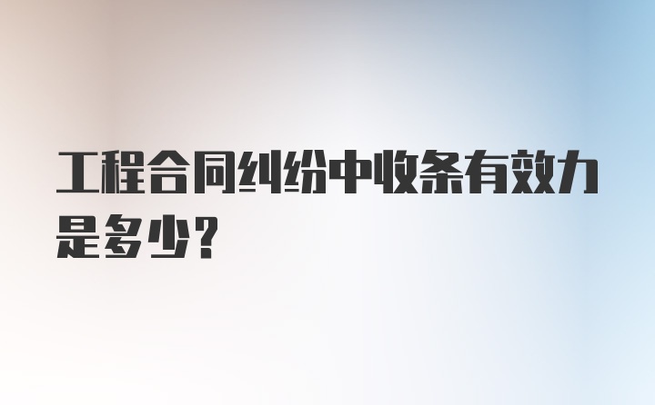 工程合同纠纷中收条有效力是多少？