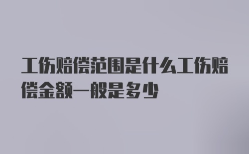 工伤赔偿范围是什么工伤赔偿金额一般是多少