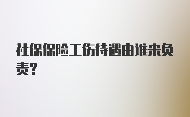 社保保险工伤待遇由谁来负责？