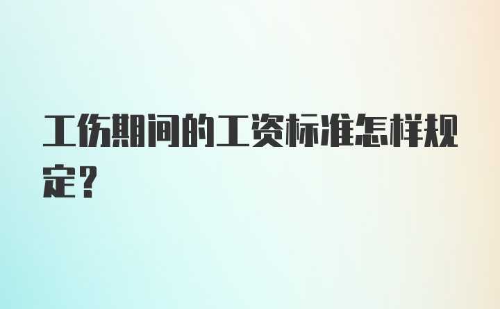 工伤期间的工资标准怎样规定？