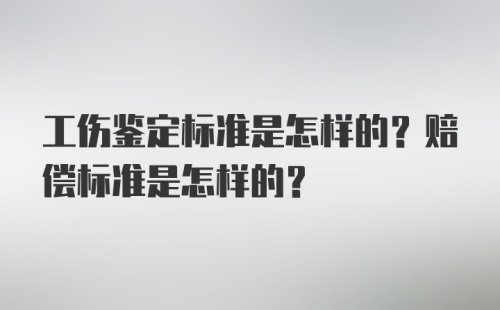 工伤鉴定标准是怎样的？赔偿标准是怎样的？