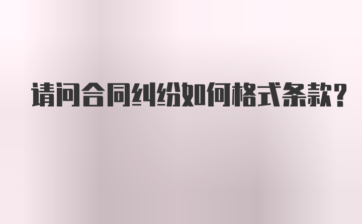 请问合同纠纷如何格式条款？