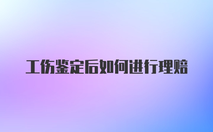 工伤鉴定后如何进行理赔