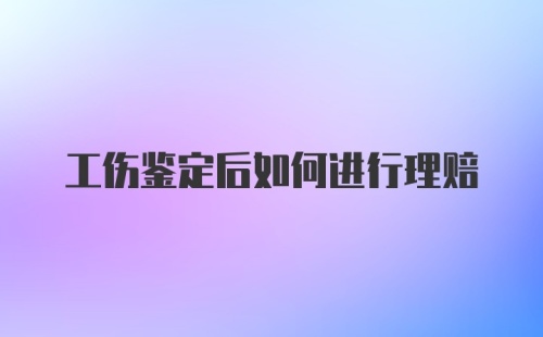 工伤鉴定后如何进行理赔