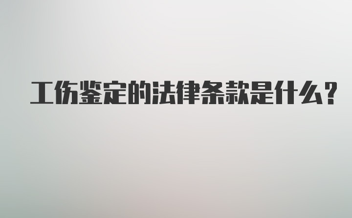 工伤鉴定的法律条款是什么？