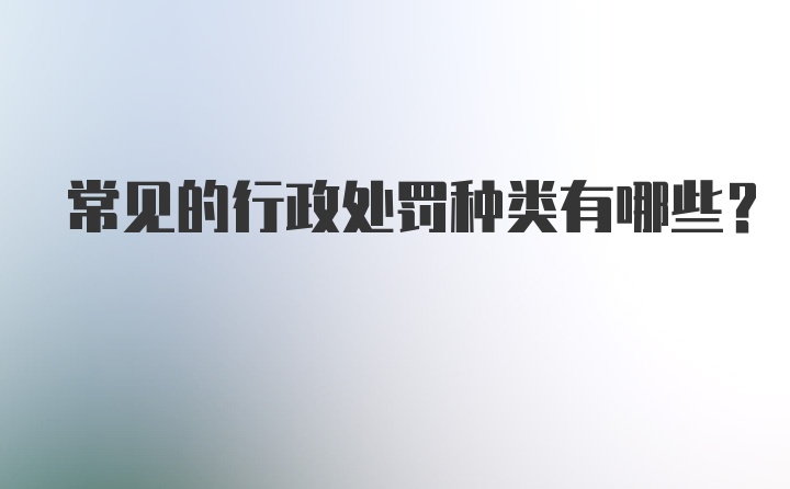 常见的行政处罚种类有哪些？