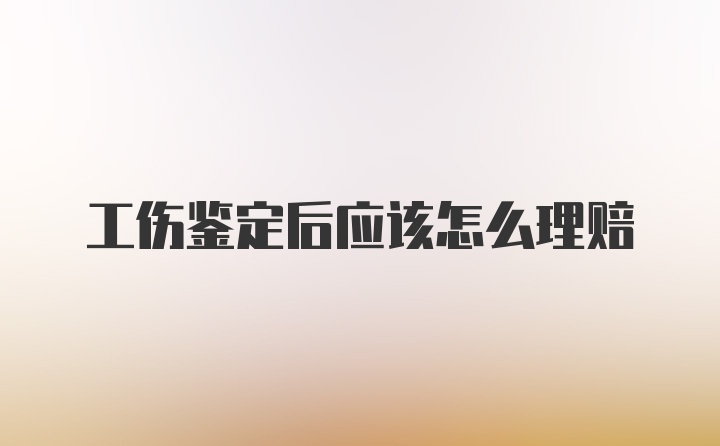 工伤鉴定后应该怎么理赔