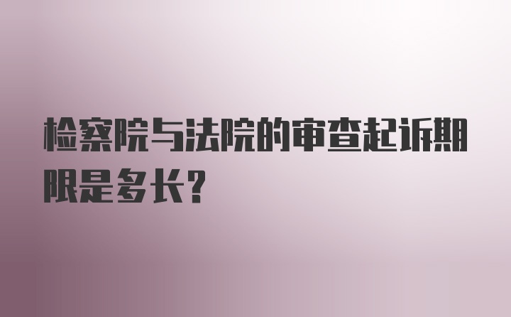 检察院与法院的审查起诉期限是多长？