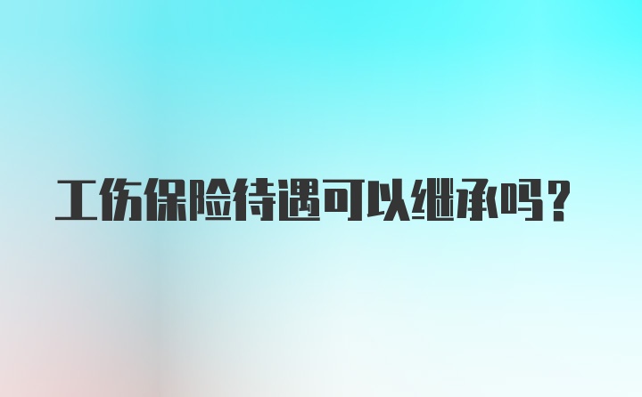 工伤保险待遇可以继承吗？