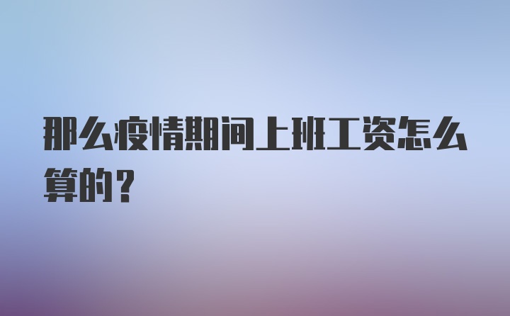 那么疫情期间上班工资怎么算的？