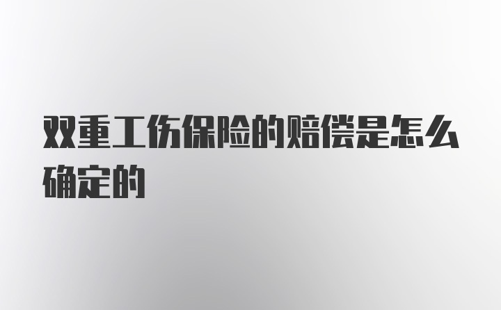 双重工伤保险的赔偿是怎么确定的