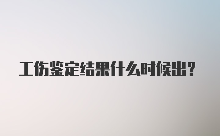 工伤鉴定结果什么时候出?