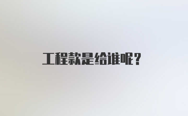 工程款是给谁呢？