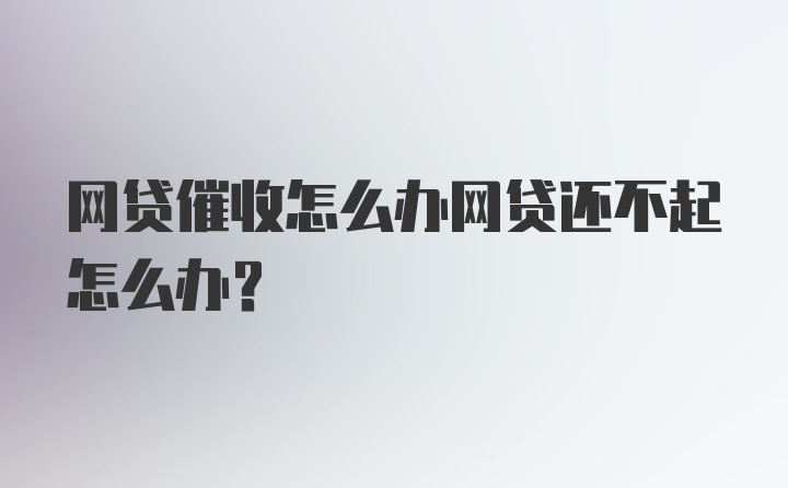 网贷催收怎么办网贷还不起怎么办？