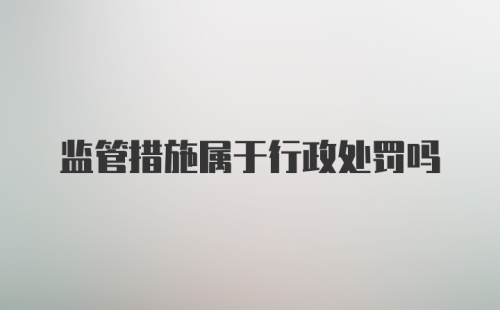 监管措施属于行政处罚吗