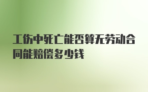 工伤中死亡能否算无劳动合同能赔偿多少钱