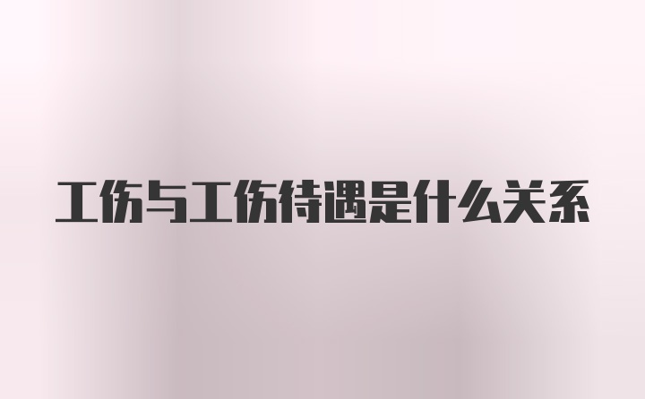 工伤与工伤待遇是什么关系