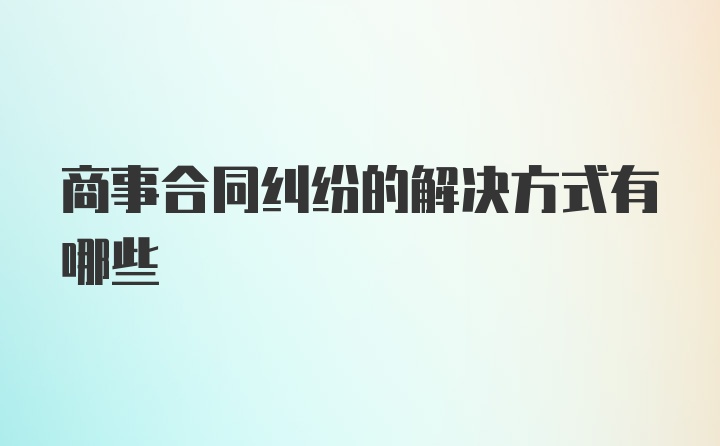 商事合同纠纷的解决方式有哪些