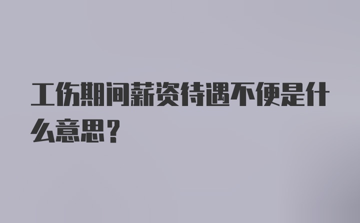 工伤期间薪资待遇不便是什么意思？