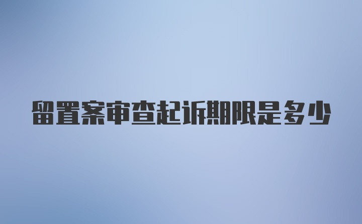留置案审查起诉期限是多少