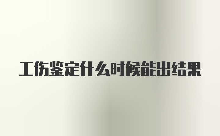 工伤鉴定什么时候能出结果