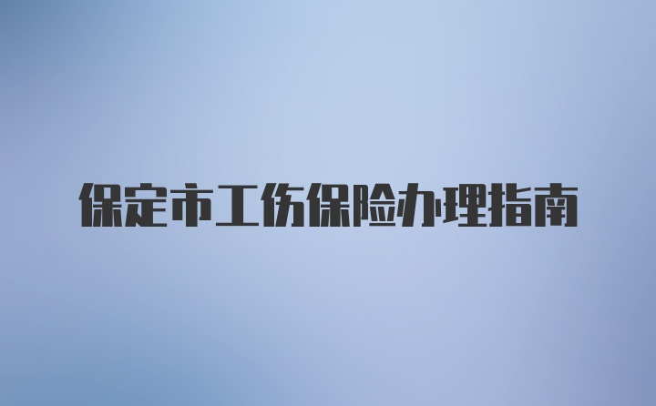 保定市工伤保险办理指南