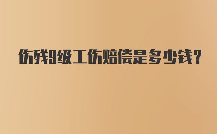 伤残9级工伤赔偿是多少钱？