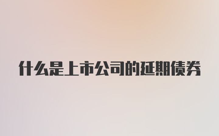 什么是上市公司的延期债券