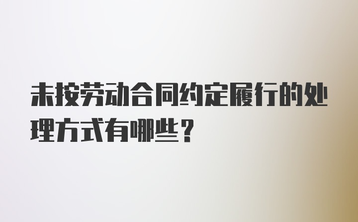 未按劳动合同约定履行的处理方式有哪些？