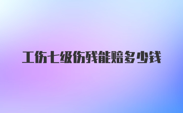 工伤七级伤残能赔多少钱